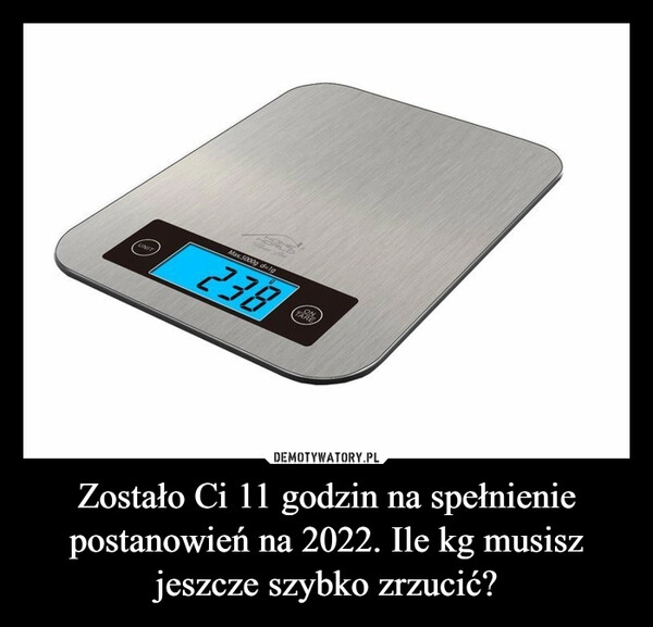 
    
Zostało Ci 11 godzin na spełnienie postanowień na 2022. Ile kg musisz jeszcze szybko zrzucić? 