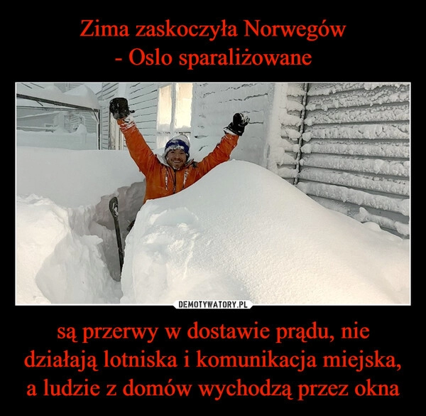 
    Zima zaskoczyła Norwegów
- Oslo sparaliżowane są przerwy w dostawie prądu, nie działają lotniska i komunikacja miejska, a ludzie z domów wychodzą przez okna