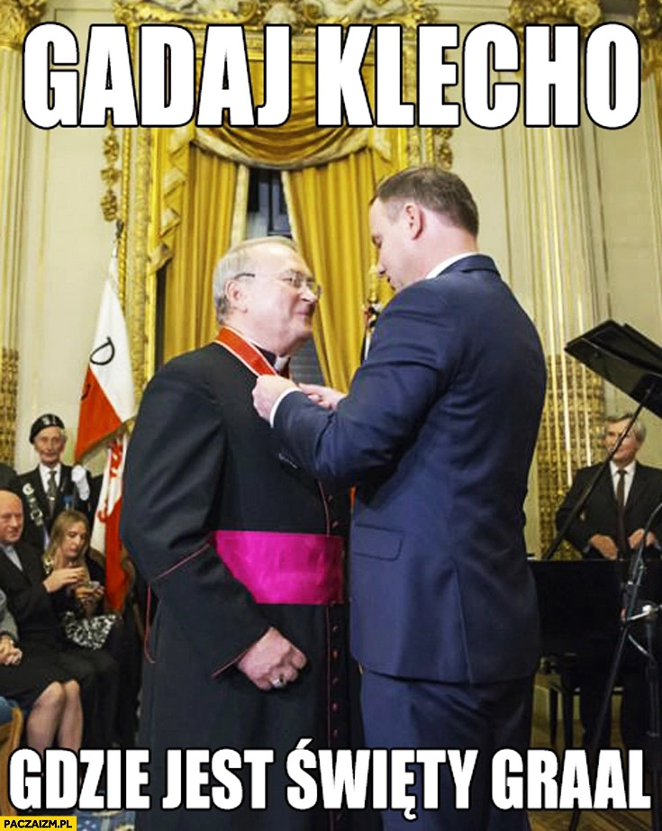 
    Gadaj klecho gdzie jest Święty Graal. Duda ksiądz