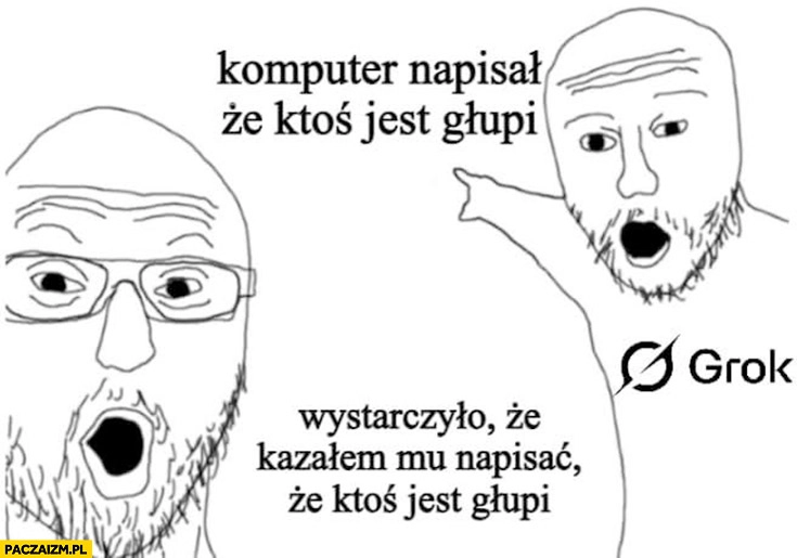 
    Grok komputer napisał, że ktoś jest głupi, wystarczyło, że kazałem mu napisać, że ktoś jest głupi