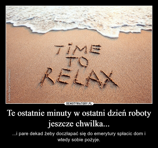 
    Te ostatnie minuty w ostatni dzień roboty jeszcze chwilka...