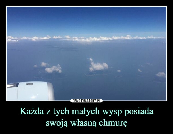 
    Każda z tych małych wysp posiada
swoją własną chmurę