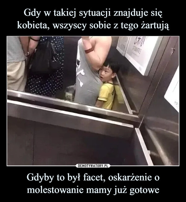 
    Gdy w takiej sytuacji znajduje się kobieta, wszyscy sobie z tego żartują Gdyby to był facet, oskarżenie o molestowanie mamy już gotowe