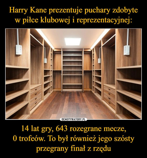 
    Harry Kane prezentuje puchary zdobyte w piłce klubowej i reprezentacyjnej: 14 lat gry, 643 rozegrane mecze,
0 trofeów. To był również jego szósty przegrany finał z rzędu