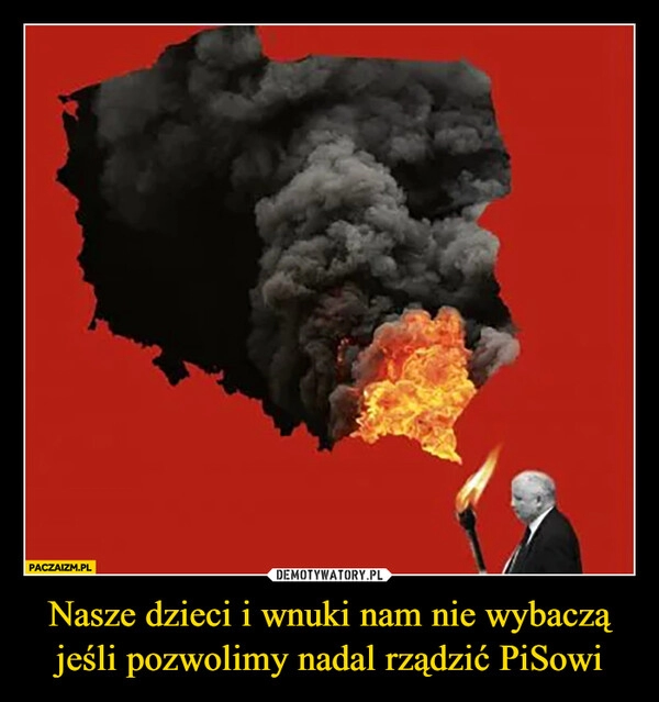 
    Nasze dzieci i wnuki nam nie wybaczą jeśli pozwolimy nadal rządzić PiSowi