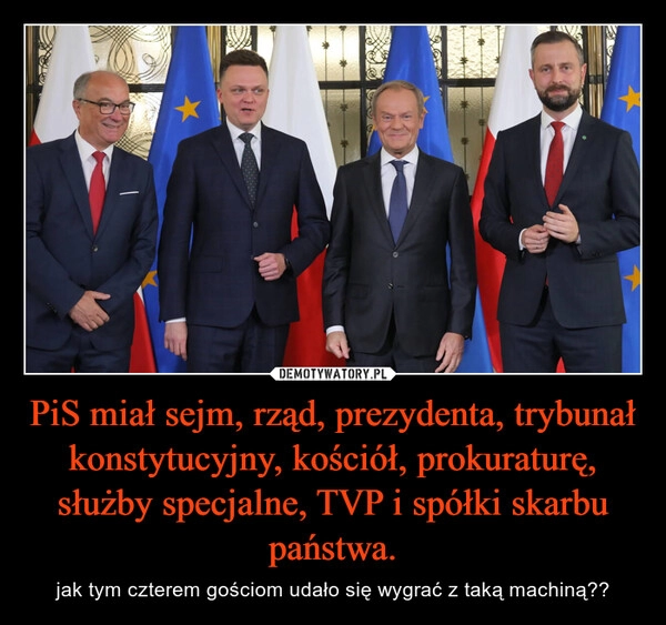 
    PiS miał sejm, rząd, prezydenta, trybunał konstytucyjny, kościół, prokuraturę, służby specjalne, TVP i spółki skarbu państwa.