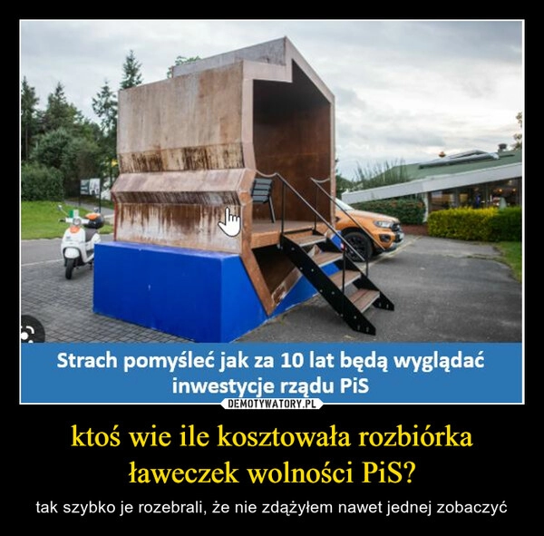 
    ktoś wie ile kosztowała rozbiórka ławeczek wolności PiS?