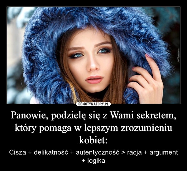 
    Panowie, podzielę się z Wami sekretem, który pomaga w lepszym zrozumieniu kobiet: