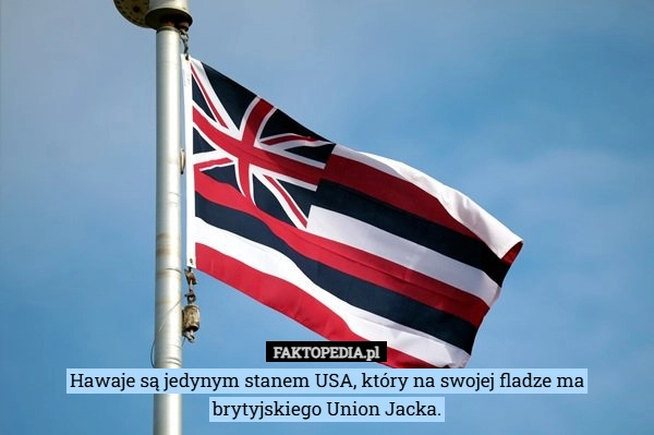 
    Hawaje są jedynym stanem USA, który na swojej fladze ma brytyjskiego Union