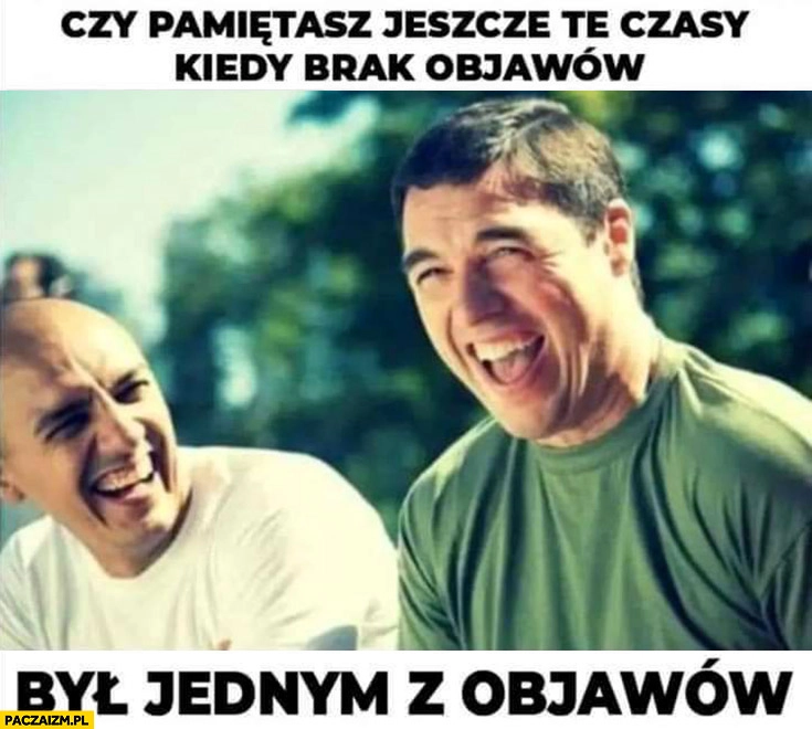 
    Czy pamiętasz jeszcze te czasy kiedy brak objawów był jednym z objawów?