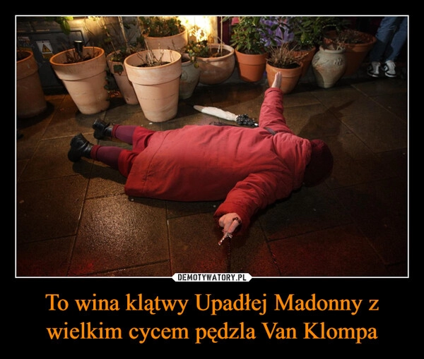 
    To wina klątwy Upadłej Madonny z wielkim cycem pędzla Van Klompa