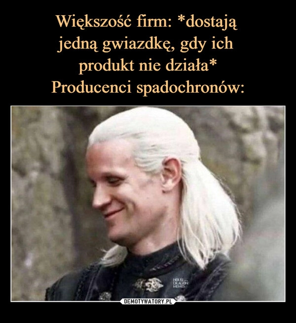 
    Większość firm: *dostają 
jedną gwiazdkę, gdy ich 
produkt nie działa*
Producenci spadochronów: