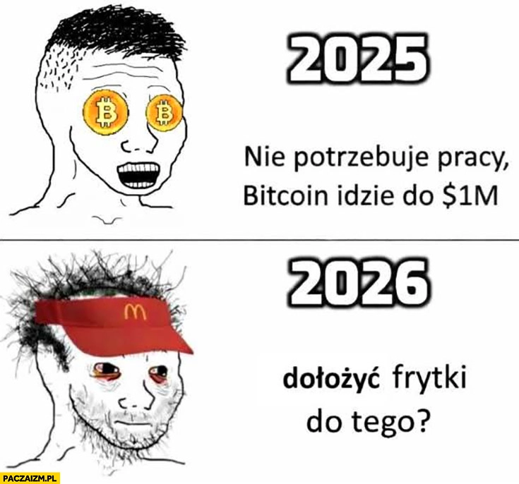
    Bitcoin kryptowaluciarz 2025: nie potrzebuję pracy, bitcoin idzie do miliona vs 2026: w McDonald’s dołożyć frytki do tego?