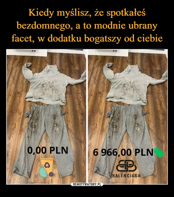 
    Kiedy myślisz, że spotkałeś bezdomnego, a to modnie ubrany facet, w dodatku bogatszy od ciebie