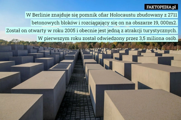 
    
			W Berlinie znajduje się pomnik ofiar Holocaustu zbudowany z 2711 betonowych					