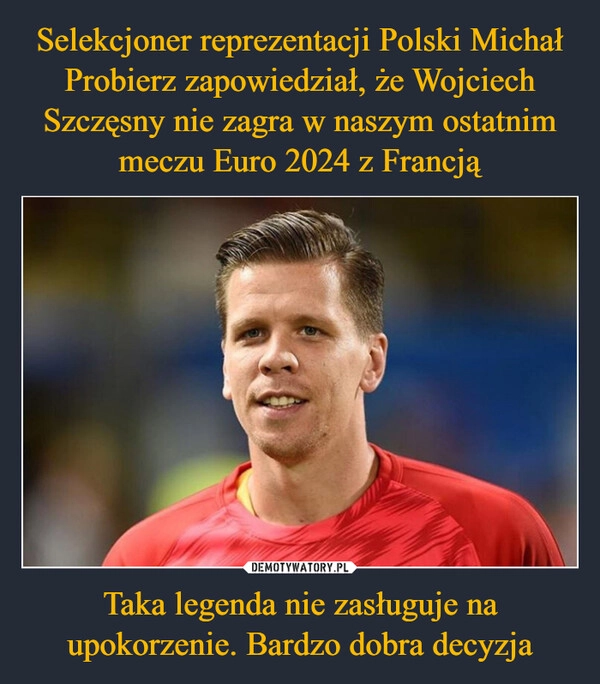 
    Selekcjoner reprezentacji Polski Michał Probierz zapowiedział, że Wojciech Szczęsny nie zagra w naszym ostatnim meczu Euro 2024 z Francją Taka legenda nie zasługuje na upokorzenie. Bardzo dobra decyzja