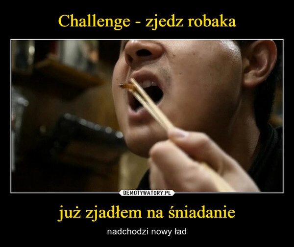 
    Challenge - zjedz robaka już zjadłem na śniadanie