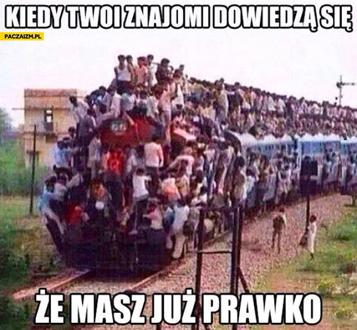 
    Kiedy Twoi znajomi dowiedzą się że masz już prawko pociąg mnóstwo ludzi