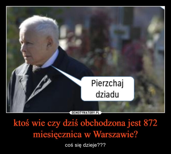 
    ktoś wie czy dziś obchodzona jest 872 miesięcznica w Warszawie?