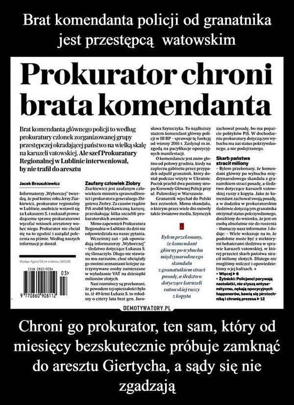 
    Brat komendanta policji od granatnika jest przestępcą watowskim Chroni go prokurator, ten sam, który od miesięcy bezskutecznie próbuje zamknąć do aresztu Giertycha, a sądy się nie zgadzają 