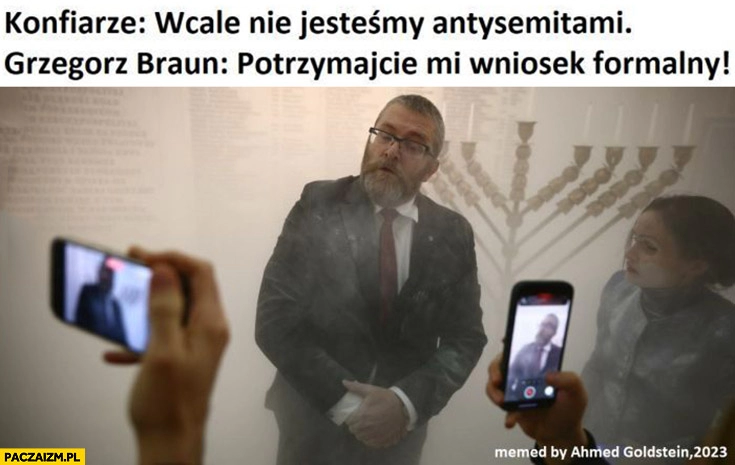 
    Konfederacja: wcale nie jestesmy antysemitami, tymczasem Braun: potrzymajcie mi wniosek formalny