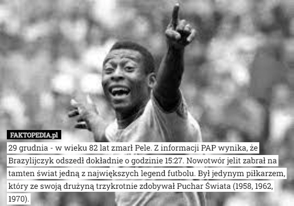 
    
			29 grudnia - w wieku 82 lat zmarł Pele. Z informacji PAP wynika, że Brazylijczyk					