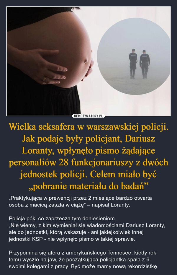 
    Wielka seksafera w warszawskiej policji. Jak podaje były policjant, Dariusz Loranty, wpłynęło pismo żądające personaliów 28 funkcjonariuszy z dwóch jednostek policji. Celem miało być „pobranie materiału do badań”