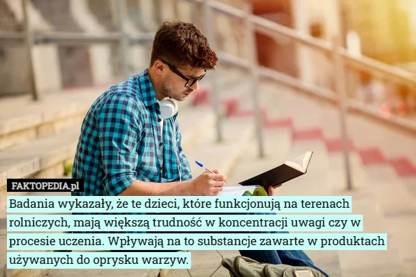 
    Badania wykazały, że te dzieci, które funkcjonują na terenach rolniczych...