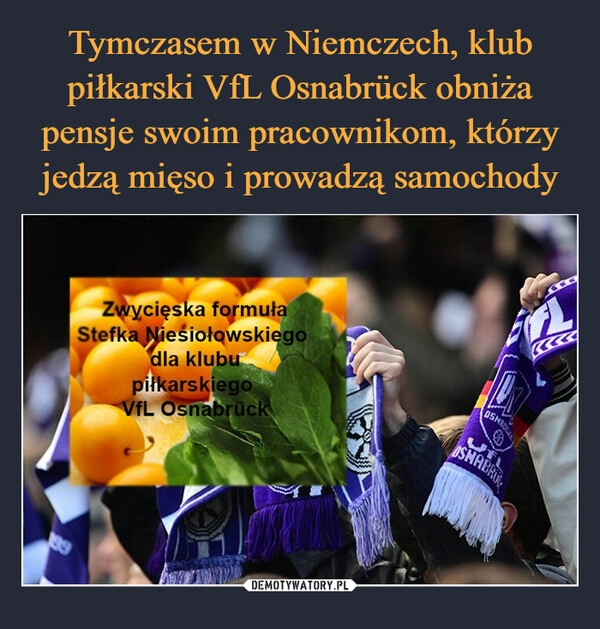 
    Tymczasem w Niemczech, klub piłkarski VfL Osnabrück obniża pensje swoim pracownikom, którzy jedzą mięso i prowadzą samochody