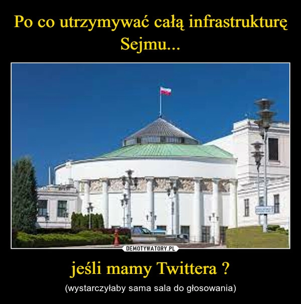 
    Po co utrzymywać całą infrastrukturę Sejmu... jeśli mamy Twittera ? 