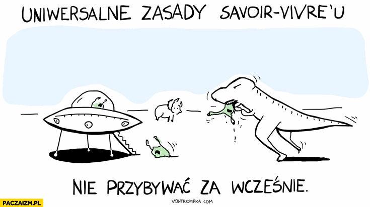 
    Uniwersalne zasady Savoir Vivre’u nie przybywać za wcześnie dinozaury ufo obcy