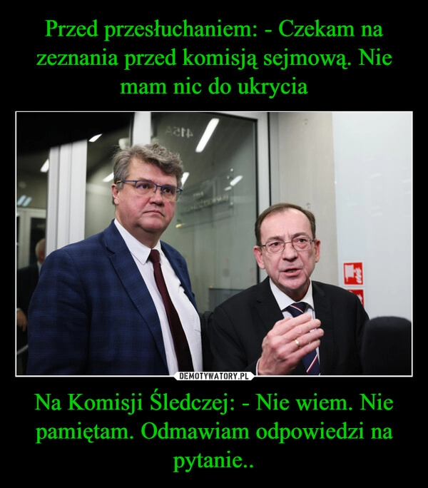 
    Przed przesłuchaniem: - Czekam na zeznania przed komisją sejmową. Nie mam nic do ukrycia Na Komisji Śledczej: - Nie wiem. Nie pamiętam. Odmawiam odpowiedzi na pytanie..