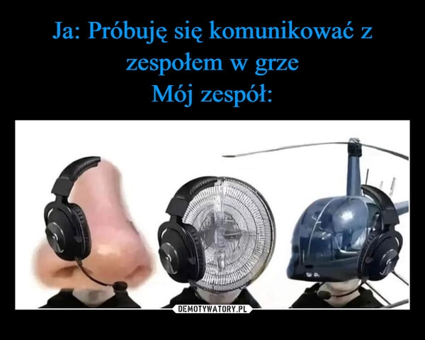 
    Ja: Próbuję się komunikować z zespołem w grze
Mój zespół: