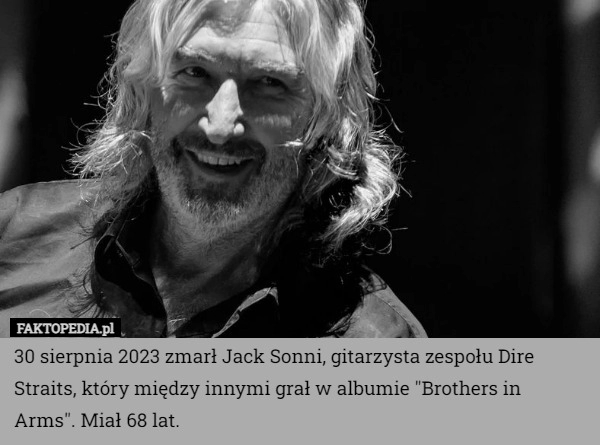 
    30 sierpnia 2023 zmarł Jack Sonni, gitarzysta zespołu Dire Straits, który