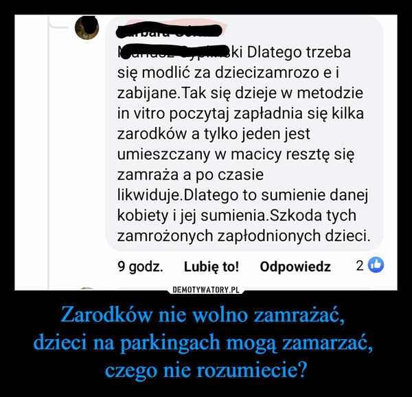 
    Zarodków nie wolno zamrażać, 
dzieci na parkingach mogą zamarzać, 
czego nie rozumiecie?