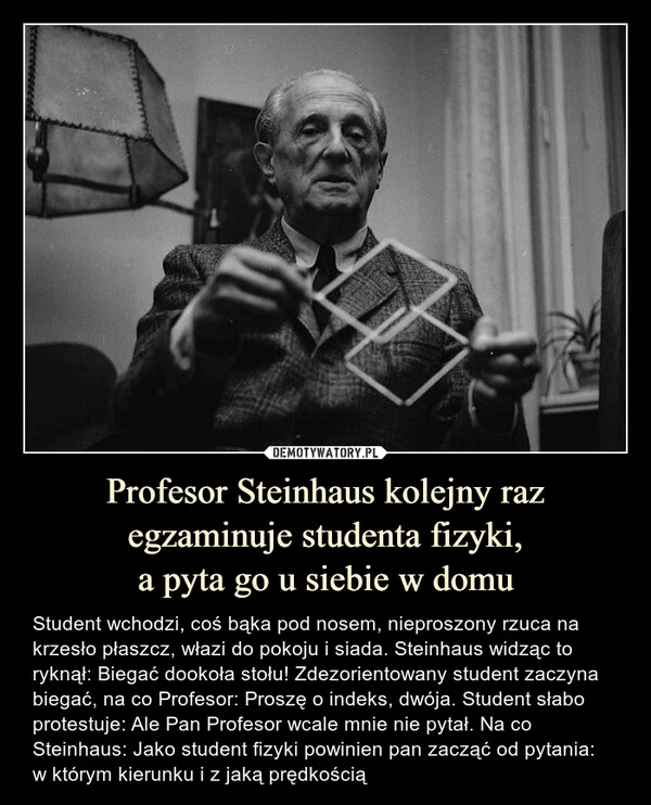 
    Profesor Steinhaus kolejny raz egzaminuje studenta fizyki,
a pyta go u siebie w domu