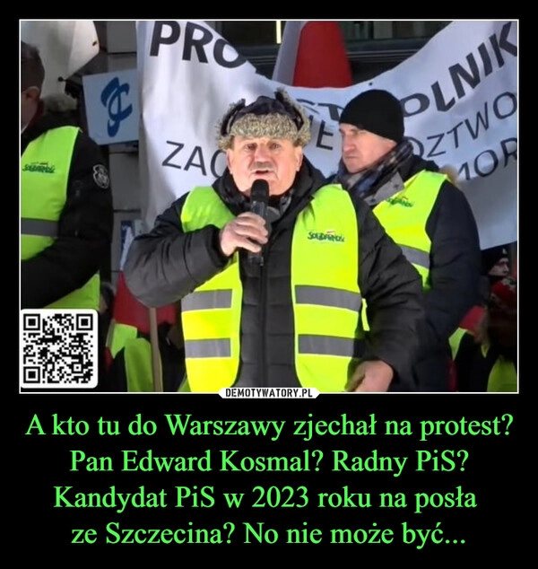 
    A kto tu do Warszawy zjechał na protest? Pan Edward Kosmal? Radny PiS? Kandydat PiS w 2023 roku na posła 
ze Szczecina? No nie może być...