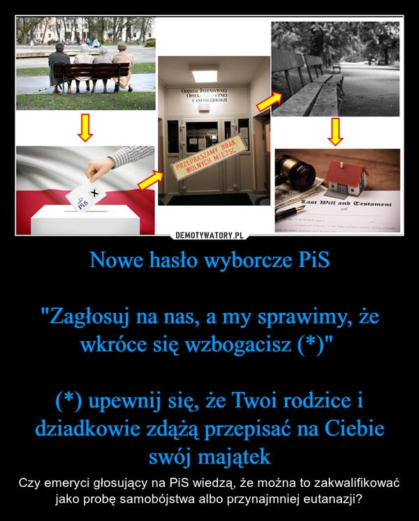 
    Nowe hasło wyborcze PiS

"Zagłosuj na nas, a my sprawimy, że wkróce się wzbogacisz (*)" 

(*) upewnij się, że Twoi rodzice i dziadkowie zdążą przepisać na Ciebie swój majątek