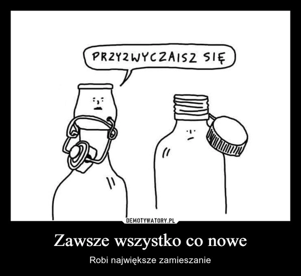 
    Zawsze wszystko co nowe