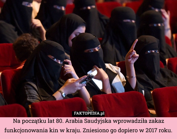 
    Na początku lat 80. Arabia Saudyjska wprowadziła zakaz funkcjonowania kin