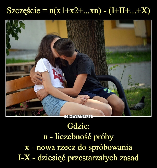 
    Szczęście = n(x1+x2+...xn) - (I+II+...+X) Gdzie:
n - liczebność próby
x - nowa rzecz do spróbowania
I-X - dziesięć przestarzałych zasad