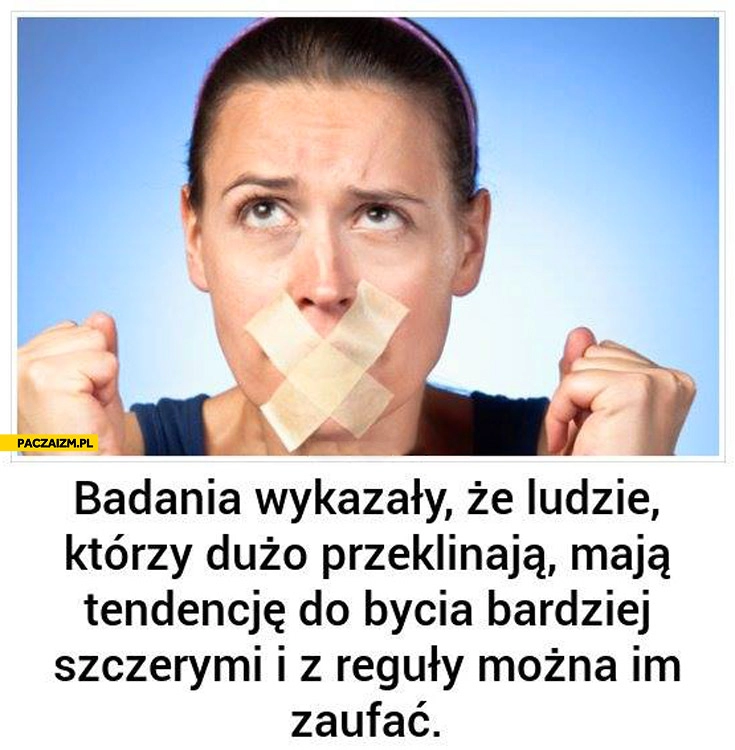 
    Ludzie którzy przeklinają mają tendencję do bycia bardziej szczerymi można im zaufać