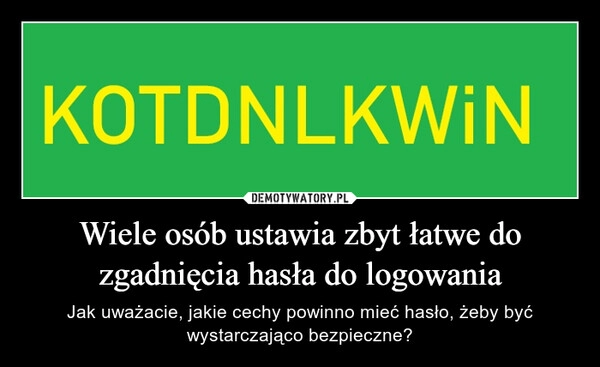 
    Wiele osób ustawia zbyt łatwe do zgadnięcia hasła do logowania