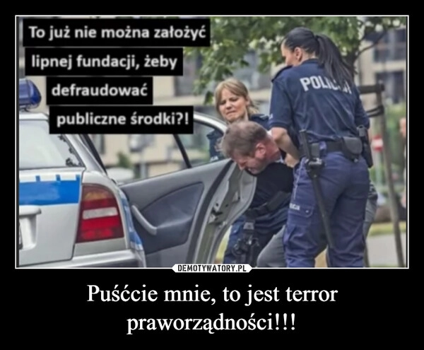 
    Puśćcie mnie, to jest terror praworządności!!!