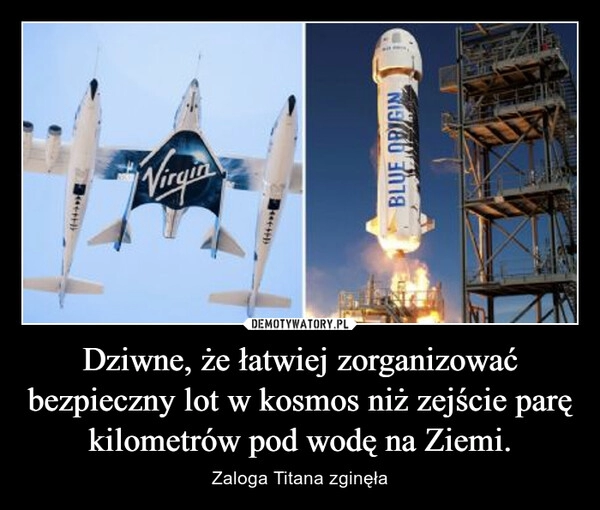 
    Dziwne, że łatwiej zorganizować bezpieczny lot w kosmos niż zejście parę kilometrów pod wodę na Ziemi.