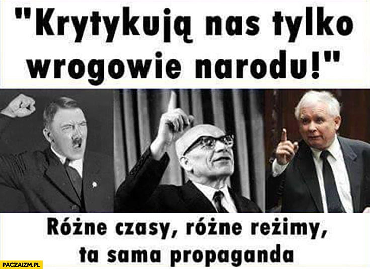 
    Krytykują nas tylko wrogowie narodu hitler Gomułka Kaczyński rożne czasy rożne reżimy ta sama propaganda