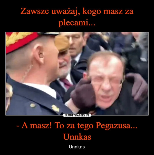 
    Zawsze uważaj, kogo masz za plecami... - A masz! To za tego Pegazusa... Unnkas