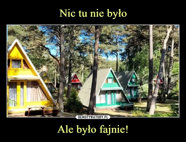 
    Nic tu nie było Ale było fajnie!