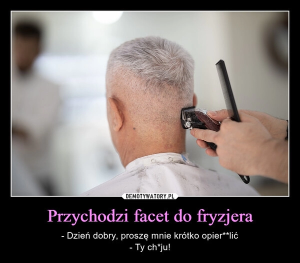 
    Przychodzi facet do fryzjera