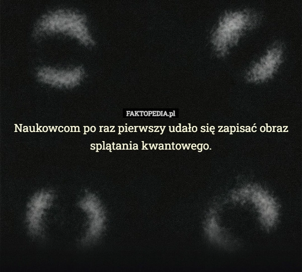 
    Naukowcom po raz pierwszy udało się zapisać obraz splątania kwantowego.